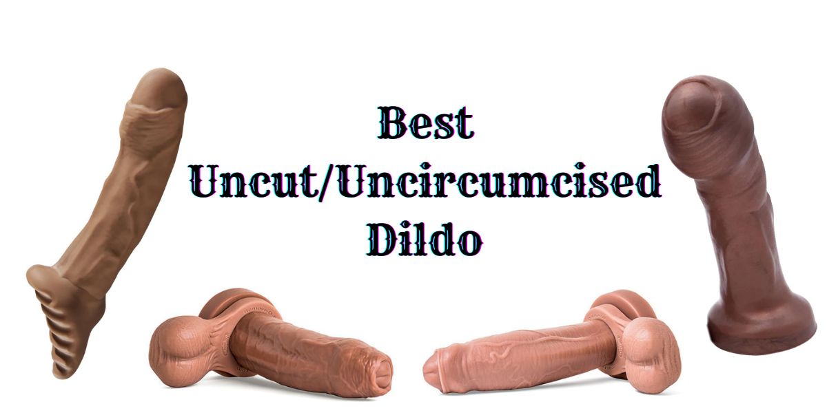 Read more about the article Top 10 Best uncircumcised (uncut) dildo with a foreskin that feels better